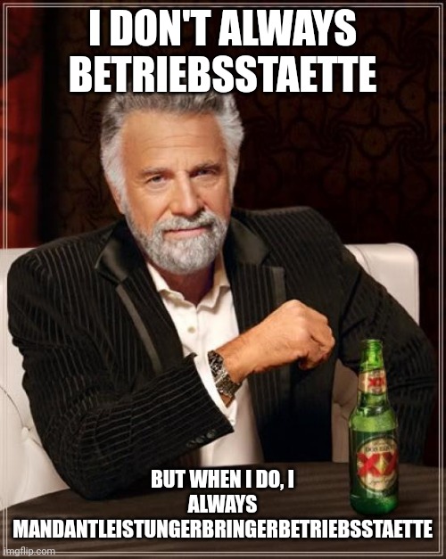 The Most Interesting Man In The World Meme | I DON'T ALWAYS BETRIEBSSTAETTE; BUT WHEN I DO, I ALWAYS MANDANTLEISTUNGERBRINGERBETRIEBSSTAETTE | image tagged in memes,the most interesting man in the world | made w/ Imgflip meme maker