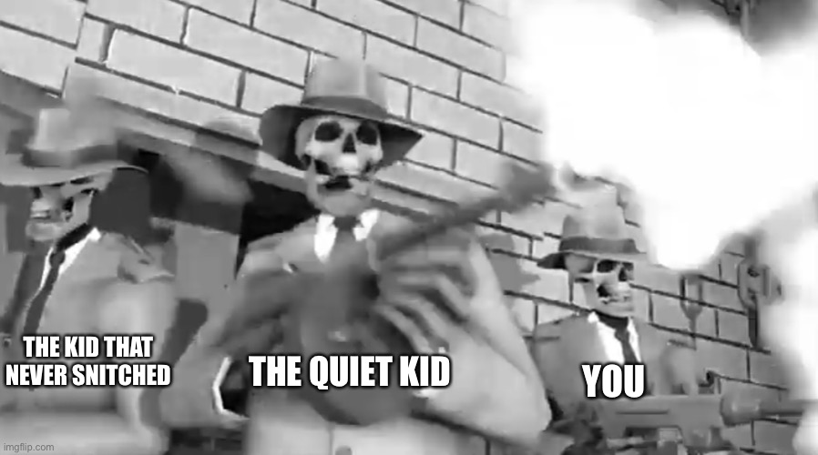 Rattle ‘em boys | THE QUIET KID YOU THE KID THAT NEVER SNITCHED | image tagged in rattle em boys | made w/ Imgflip meme maker