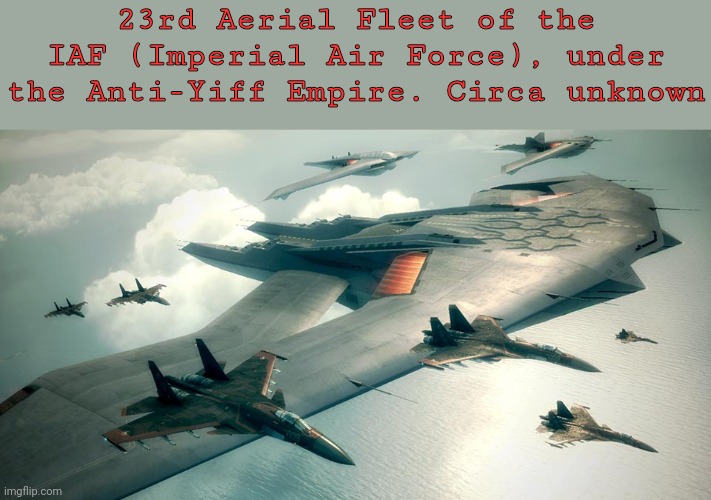 23rd Aerial Fleet of the IAF (Imperial Air Force), under the Anti-Yiff Empire. Circa unknown | made w/ Imgflip meme maker