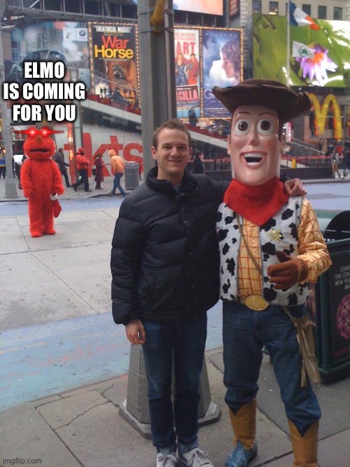 devastated elmo woody | ELMO IS COMING FOR YOU | image tagged in devastated elmo woody | made w/ Imgflip meme maker