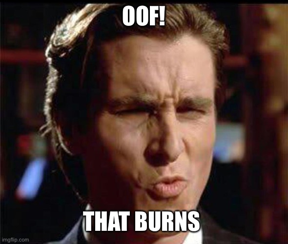 Christian Bale Ooh | OOF! THAT BURNS | image tagged in christian bale ooh | made w/ Imgflip meme maker