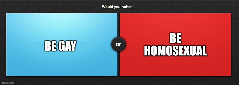 Would you rather | BE HOMOSEXUAL; BE GAY | image tagged in would you rather | made w/ Imgflip meme maker