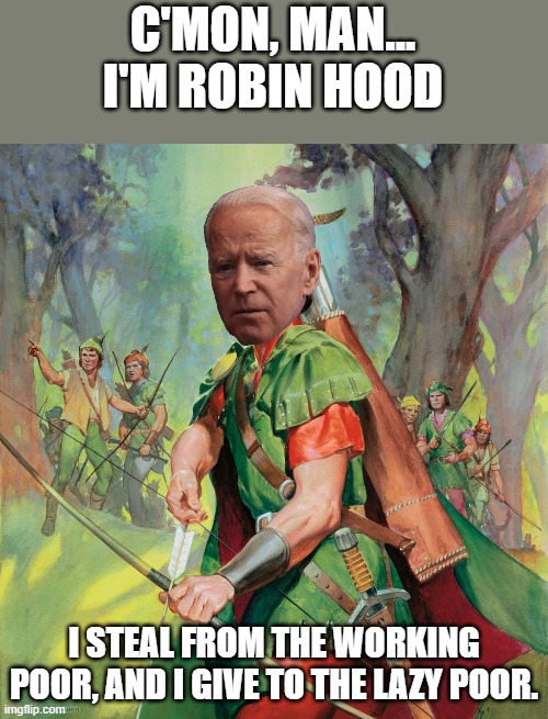 Robin Hood | C'MON, MAN... I'M ROBIN HOOD; I STEAL FROM THE WORKING POOR, AND I GIVE TO THE LAZY POOR. | image tagged in robin hood,democrats,joe biden,working,poor,lazy | made w/ Imgflip meme maker