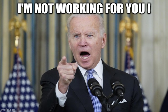 Mad Biden | I'M NOT WORKING FOR YOU ! | image tagged in mad biden | made w/ Imgflip meme maker