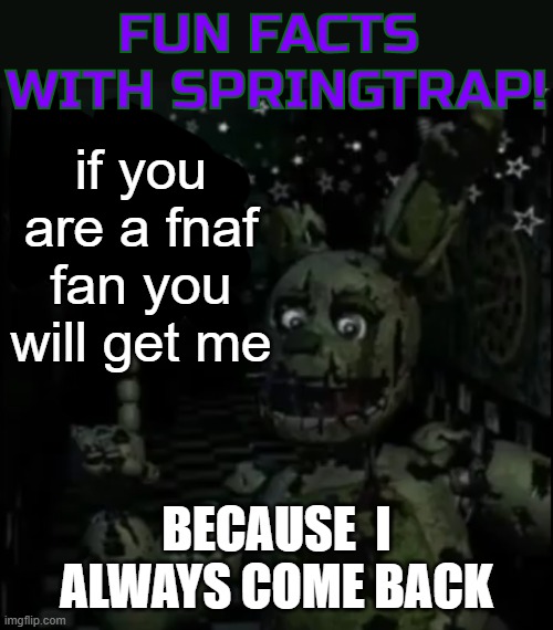 da truth | if you are a fnaf fan you will get me; BECAUSE  I ALWAYS COME BACK | image tagged in fun facts with springtrap | made w/ Imgflip meme maker