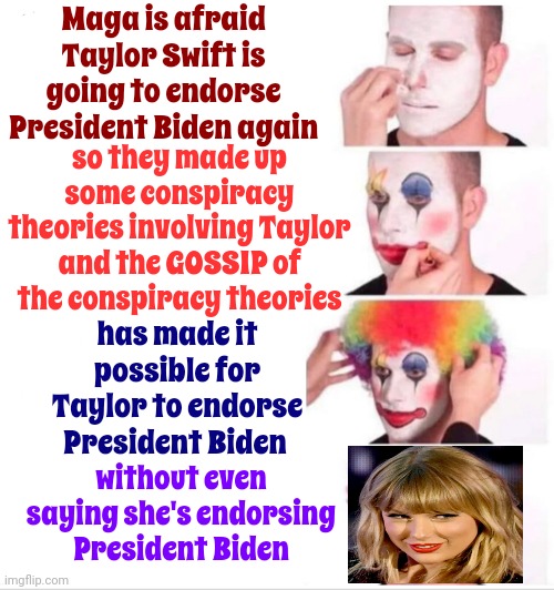 "Make America Great Again" Is False Advertising.  Republicans Knew Trump Would Destroy Everything Americans Voted For | Maga is afraid Taylor Swift is going to endorse President Biden again; so they made up some conspiracy theories involving Taylor and the GOSSIP of the conspiracy theories; has made it possible for Taylor to endorse President Biden; without even saying she's endorsing President Biden | image tagged in memes,clown applying makeup,maga,scumbag maga,scumbag trump,trump unfit unqualified dangerous | made w/ Imgflip meme maker