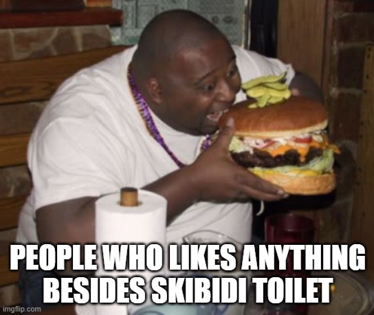 Including half life and cringe digital shitcus | PEOPLE WHO LIKES ANYTHING BESIDES SKIBIDI TOILET | image tagged in dumb guy eating titis | made w/ Imgflip meme maker