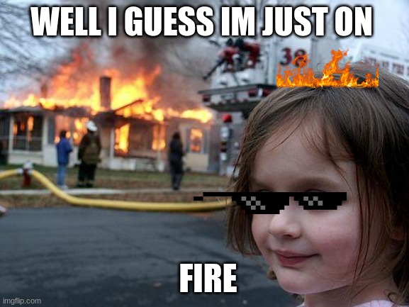 Disaster Girl | WELL I GUESS IM JUST ON; FIRE | image tagged in memes,disaster girl | made w/ Imgflip meme maker