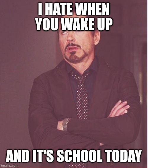 Sigggghh | I HATE WHEN YOU WAKE UP; AND IT'S SCHOOL TODAY | image tagged in memes,face you make robert downey jr | made w/ Imgflip meme maker