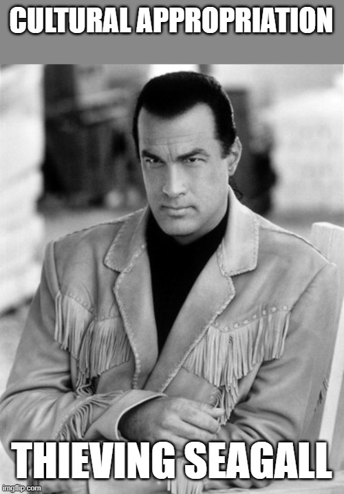 Steven Seagal Native American Oil Spill | CULTURAL APPROPRIATION THIEVING SEAGALL | image tagged in steven seagal native american oil spill | made w/ Imgflip meme maker