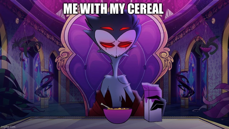 OMG | ME WITH MY CEREAL | image tagged in stolas | made w/ Imgflip meme maker