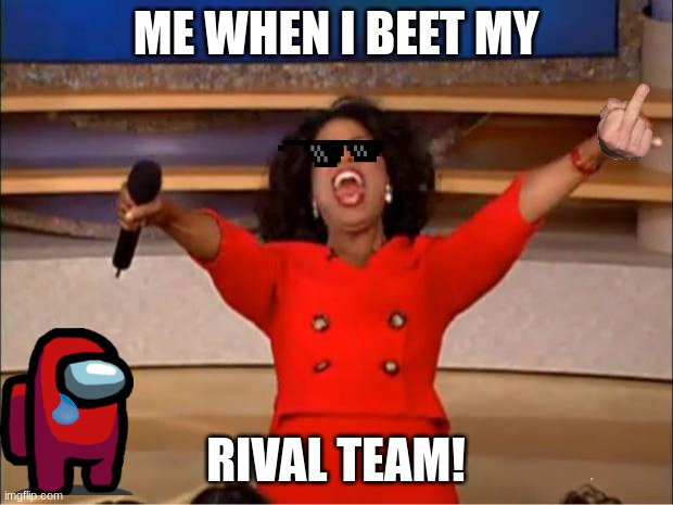 Oprah You Get A Meme | ME WHEN I BEET MY; RIVAL TEAM! | image tagged in memes,oprah you get a | made w/ Imgflip meme maker