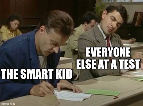 Mr bean copying | EVERYONE ELSE AT A TEST; THE SMART KID | image tagged in mr bean copying | made w/ Imgflip meme maker