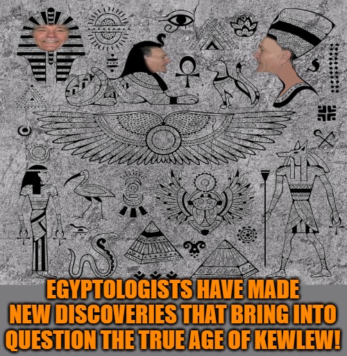 New discoveries! | EGYPTOLOGISTS HAVE MADE NEW DISCOVERIES THAT BRING INTO QUESTION THE TRUE AGE OF KEWLEW! | image tagged in kewlew,ancient | made w/ Imgflip meme maker