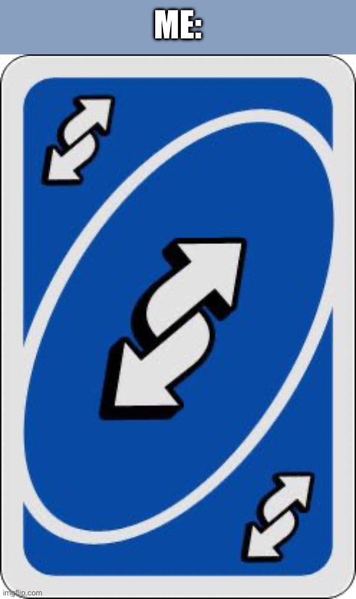 ME: | image tagged in uno reverse card | made w/ Imgflip meme maker