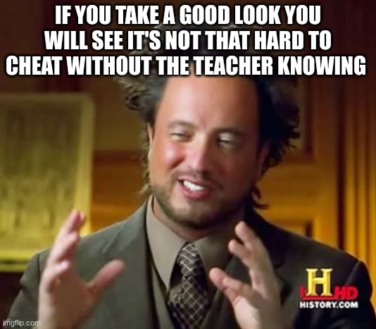 Ancient Aliens | IF YOU TAKE A GOOD LOOK YOU WILL SEE IT'S NOT THAT HARD TO CHEAT WITHOUT THE TEACHER KNOWING | image tagged in memes,ancient aliens | made w/ Imgflip meme maker