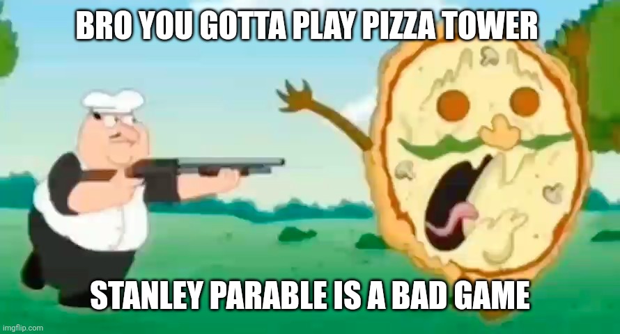 The best family guy clip Peppino killing pizzaface | BRO YOU GOTTA PLAY PIZZA TOWER; STANLEY PARABLE IS A BAD GAME | image tagged in pizza tower | made w/ Imgflip meme maker