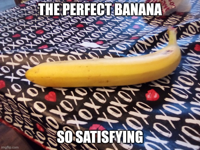 THE PERFECT BANANA; SO SATISFYING | made w/ Imgflip meme maker