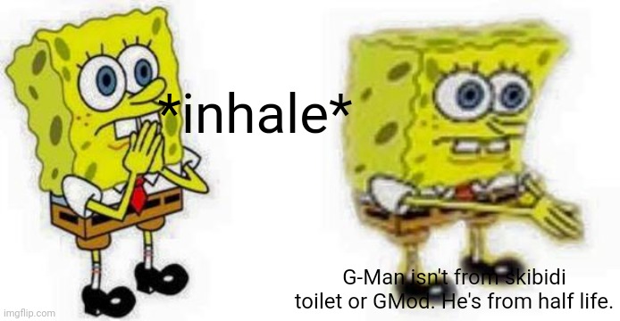 Yea I'm going to keep making half life memes until they get noticed | *inhale*; G-Man isn't from skibidi toilet or GMod. He's from half life. | image tagged in spongebob inhale boi,gman,half life,g mod | made w/ Imgflip meme maker