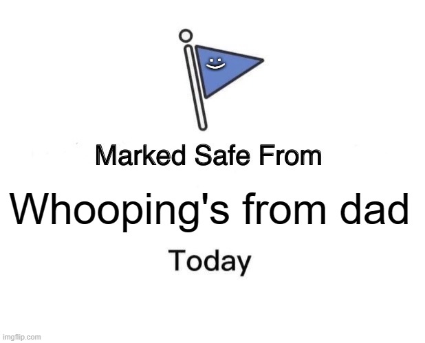 Wait what | :); Whooping's from dad | image tagged in memes,marked safe from,beating | made w/ Imgflip meme maker