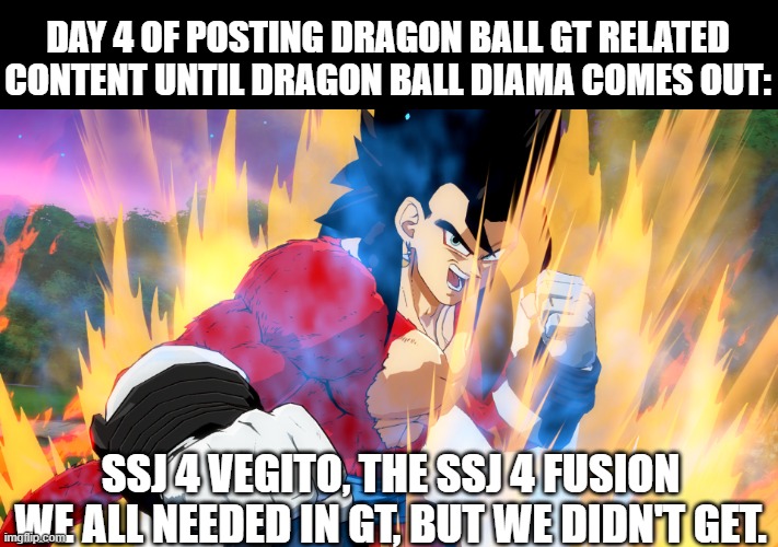 YOSHAAAAAAAAAAAAAAAA | DAY 4 OF POSTING DRAGON BALL GT RELATED CONTENT UNTIL DRAGON BALL DIAMA COMES OUT:; SSJ 4 VEGITO, THE SSJ 4 FUSION WE ALL NEEDED IN GT, BUT WE DIDN'T GET. | made w/ Imgflip meme maker