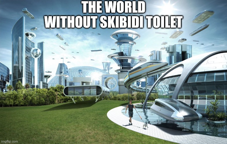 The world without | THE WORLD WITHOUT SKIBIDI TOILET | image tagged in the world without | made w/ Imgflip meme maker