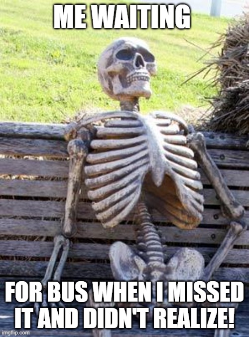 I came back for me? | ME WAITING; FOR BUS WHEN I MISSED IT AND DIDN'T REALIZE! | image tagged in memes,waiting skeleton,school bus | made w/ Imgflip meme maker