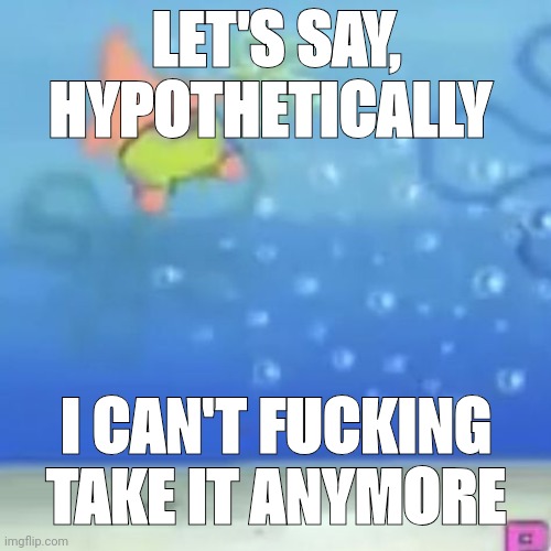 pat cork flyne | LET'S SAY, HYPOTHETICALLY; I CAN'T FUCKING TAKE IT ANYMORE | image tagged in pat cork flyne | made w/ Imgflip meme maker