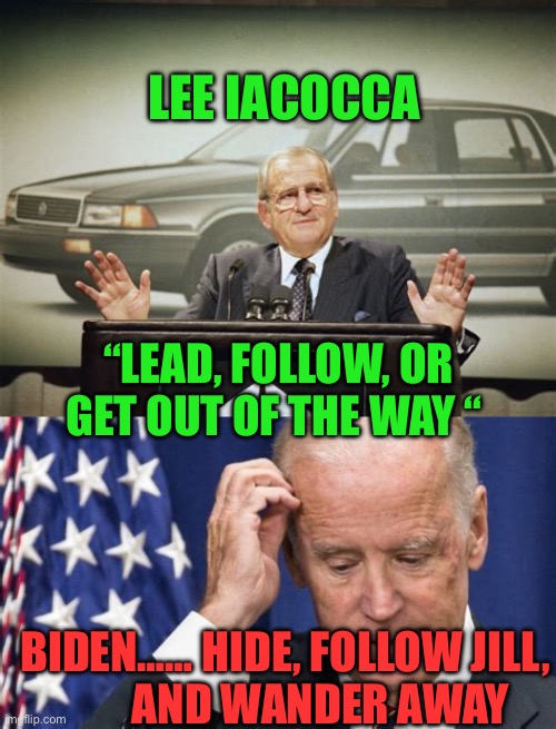 Wandering Joe | LEE IACOCCA; “LEAD, FOLLOW, OR GET OUT OF THE WAY “; BIDEN…… HIDE, FOLLOW JILL,           AND WANDER AWAY | image tagged in gif,biden,democrats,incompetence,dementia,corrupt | made w/ Imgflip meme maker