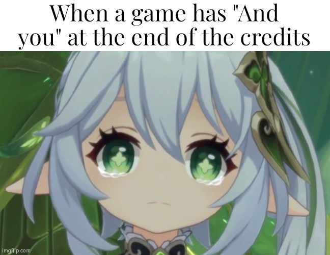 That is always a heartwarming moment. | When a game has "And you" at the end of the credits | image tagged in memes,video games,credits | made w/ Imgflip meme maker