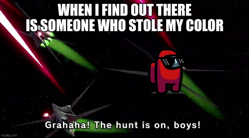 pew pew pppeeeeewwwwwwww | WHEN I FIND OUT THERE IS SOMEONE WHO STOLE MY COLOR | image tagged in the hunt is on boys | made w/ Imgflip meme maker