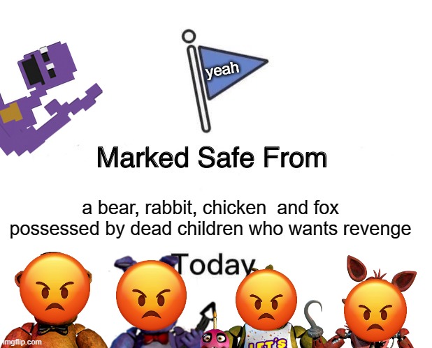 yep he got a day off | yeah; a bear, rabbit, chicken  and fox possessed by dead children who wants revenge | image tagged in memes,marked safe from | made w/ Imgflip meme maker