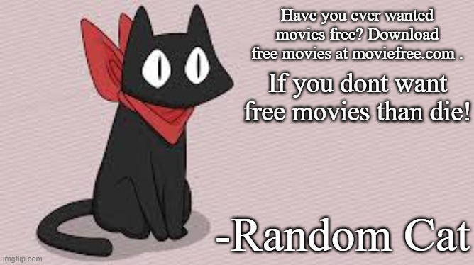 Have you ever wanted movies free? Download free movies at moviefree.com . If you dont want free movies than die! -Random Cat | made w/ Imgflip meme maker