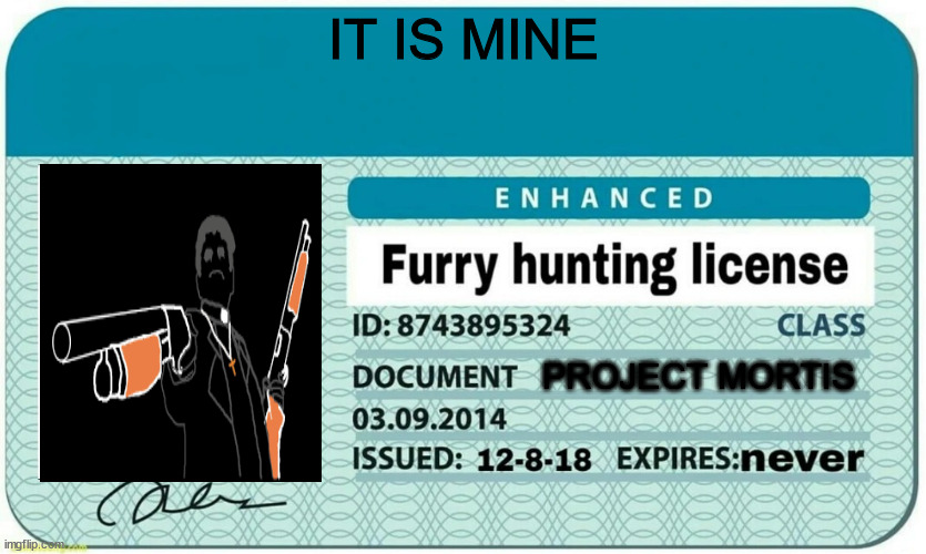 furry hunting license | IT IS MINE; PROJECT MORTIS | image tagged in furry hunting license | made w/ Imgflip meme maker