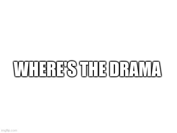 WHERE'S THE DRAMA | made w/ Imgflip meme maker
