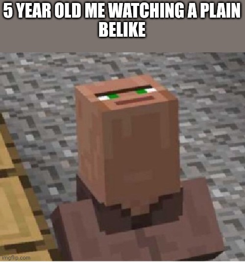 Minecraft Villager Looking Up | 5 YEAR OLD ME WATCHING A PLAIN
BELIKE | image tagged in minecraft villager looking up | made w/ Imgflip meme maker