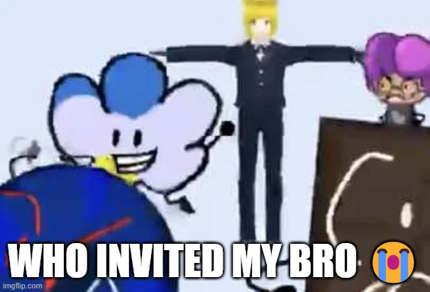 WHO INVITED MY BRO 😭 | made w/ Imgflip meme maker