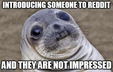 Awkward Moment Sealion | INTRODUCING SOMEONE TO REDDIT AND THEY ARE NOT IMPRESSED | image tagged in awkward sealion,AdviceAnimals | made w/ Imgflip meme maker