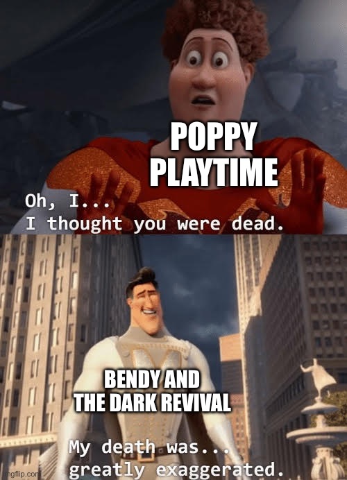 My death was greatly exaggerated | POPPY PLAYTIME; BENDY AND THE DARK REVIVAL | image tagged in my death was greatly exaggerated | made w/ Imgflip meme maker