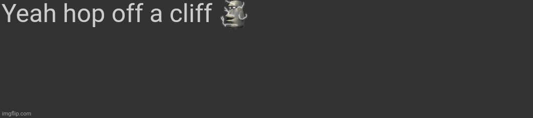 Comment template | Yeah hop off a cliff | image tagged in comment template | made w/ Imgflip meme maker