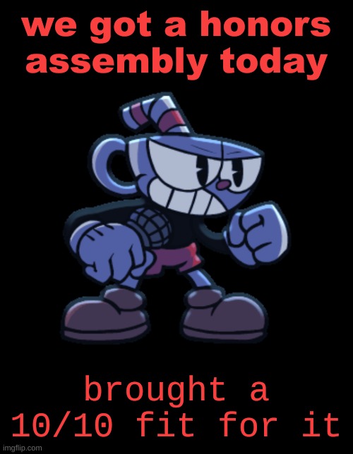 cuphead | we got a honors assembly today; brought a 10/10 fit for it | image tagged in cuphead | made w/ Imgflip meme maker