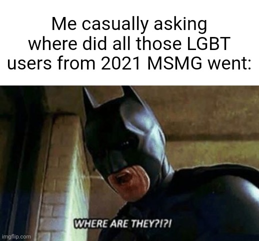 Batman Where Are They 12345 | Me casually asking where did all those LGBT users from 2021 MSMG went: | made w/ Imgflip meme maker