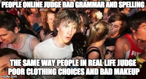 Sudden Clarity Clarence Meme | PEOPLE ONLINE JUDGE BAD GRAMMAR AND SPELLING THE SAME WAY PEOPLE IN REAL LIFE JUDGE POOR CLOTHING CHOICES AND BAD MAKEUP | image tagged in memes,sudden clarity clarence,AdviceAnimals | made w/ Imgflip meme maker