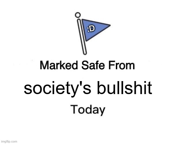 yippee!!!!!!!!!!! | :D; society's bullshit | image tagged in memes,marked safe from | made w/ Imgflip meme maker