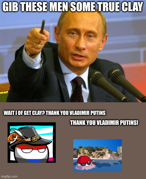 Good Guy Putin Meme | GIB THESE MEN SOME TRUE CLAY; WAIT I OF GET CLAY? THANK YOU VLADIMIR PUTINS; THANK YOU VLADIMIR PUTINS! | image tagged in memes,good guy putin | made w/ Imgflip meme maker