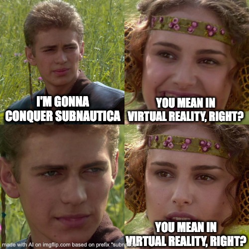 Anakin Padme 4 Panel | I'M GONNA CONQUER SUBNAUTICA; YOU MEAN IN VIRTUAL REALITY, RIGHT? YOU MEAN IN VIRTUAL REALITY, RIGHT? | image tagged in anakin padme 4 panel | made w/ Imgflip meme maker
