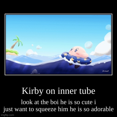 :) | Kirby on inner tube | look at the boi he is so cute i just want to squeeze him he is so adorable | image tagged in funny,demotivationals,kirby | made w/ Imgflip demotivational maker