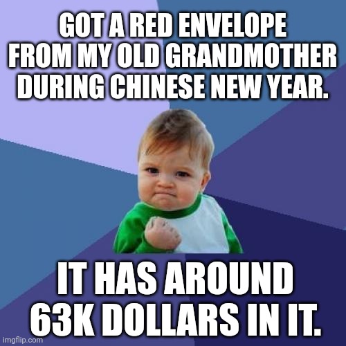 Success Kid Meme | GOT A RED ENVELOPE FROM MY OLD GRANDMOTHER DURING CHINESE NEW YEAR. IT HAS AROUND 63K DOLLARS IN IT. | image tagged in memes,money,gifts | made w/ Imgflip meme maker