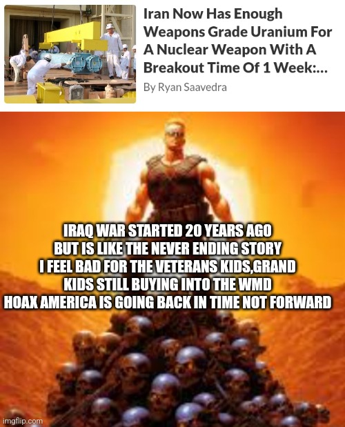 WMD 2.0 | IRAQ WAR STARTED 20 YEARS AGO BUT IS LIKE THE NEVER ENDING STORY I FEEL BAD FOR THE VETERANS KIDS,GRAND KIDS STILL BUYING INTO THE WMD HOAX AMERICA IS GOING BACK IN TIME NOT FORWARD | image tagged in iraq,fail,iran,george bush,call of duty | made w/ Imgflip meme maker