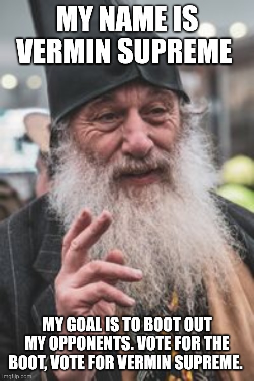 Vermin Supreme | MY NAME IS VERMIN SUPREME; MY GOAL IS TO BOOT OUT MY OPPONENTS. VOTE FOR THE BOOT, VOTE FOR VERMIN SUPREME. | image tagged in vermin supreme | made w/ Imgflip meme maker